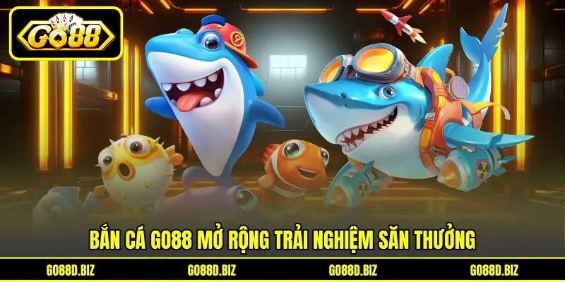 Bắn cá Go88 mở rộng trải nghiệm săn thưởng