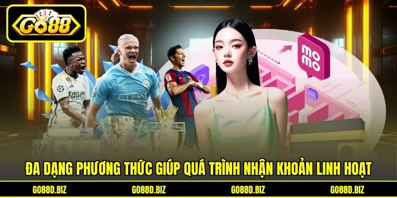 Đa dạng phương thức giúp quá trình nhận khoản linh hoạt Đa dạng phương thức giúp quá trình nhận khoản linh hoạt