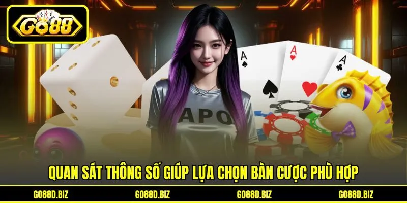 Quan sát thông số giúp lựa chọn bàn cược phù hợp